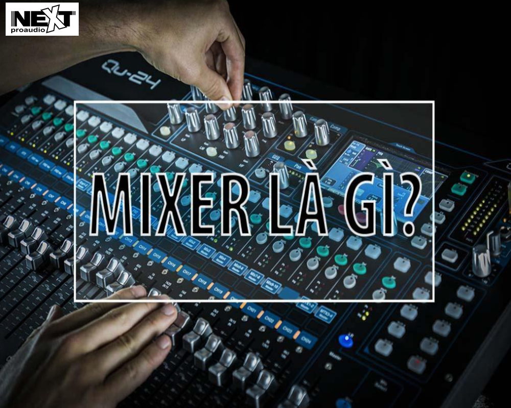 Thiết bị bàn Mixer là gì?